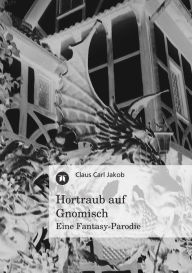 Title: Hortraub auf Gnomisch: Eine Fantasy-Parodie, Author: Claus Carl Jakob