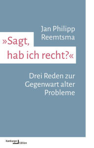 Title: »Sagt, hab ich recht?«: Drei Reden zur Gegenwart alter Probleme, Author: Jan Philipp Reemtsma