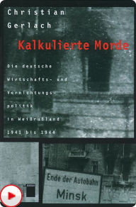 Title: Kalkulierte Morde: Die deutsche Wirtschafts- und Vernichtungspolitik in Weißrußland 1941 bis 1944, Author: Christian Gerlach