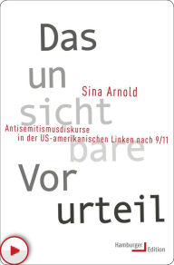 Title: Das unsichtbare Vorurteil: Antisemitismusdiskurse in der US-amerikanischen Linken nach 9/11, Author: Sina Arnold
