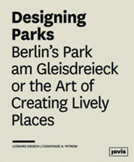 Title: Designing Parks: Berlin's Park am Gleisdreieck or the Art of Creating Lively Places, Author: Leonard Grosch