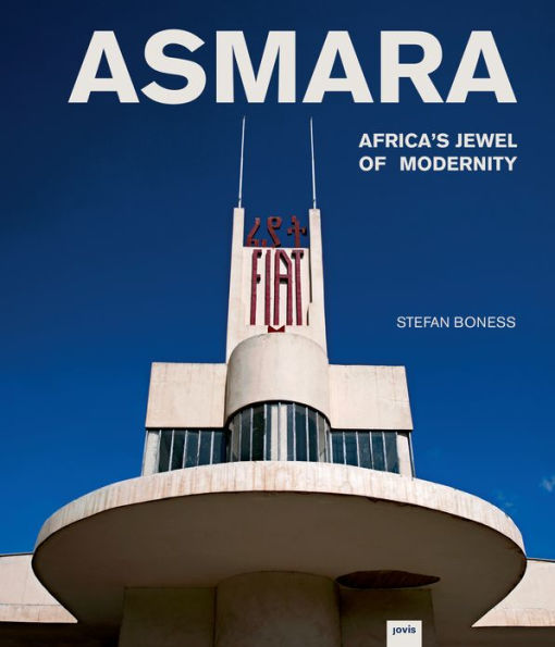 Asmara: Africa's Jewel of Modernity: Africa's Jewel of Modernity