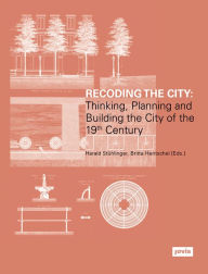 Title: Recoding the City: Thinking, Planning, and Building the City of the 19th Century, Author: Harald Stühlinger