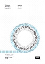 Title: Designing Territorial Metabolism: Metropolitan Studio on Brussels, Barcelona, and Veneto, Author: Geoffrey Grulois