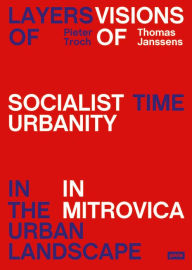 Title: Layers of Time in the Urban Landscape: Visions of Socialist Urbanism in Mitrovica, Author: Pieter Troch