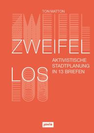 Title: Zweifellos: Aktivistische Stadtplanung in 13 Briefen, Author: Ton Matton