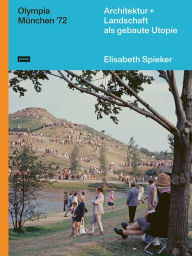 Title: Olympia München '72: Architektur+Landschaft als gebaute Utopie, Author: Elisabeth Spieker