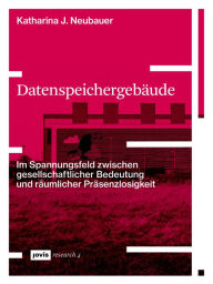 Title: Datenspeichergebäude: Im Spannungsfeld zwischen gesellschaftlicher Bedeutung und räumlicher Präsenzlosigkeit, Author: Katharina Neubauer