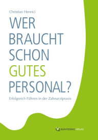 Title: Wer braucht schon gutes Personal?: Erfolgreich Führen in der Zahnarztpraxis, Author: Christian Henrici