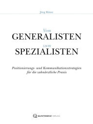 Title: Vom Generalisten zum Spezialisten: Positionierungs- und Kommunikationsstrategien für die zahnärztliche Praxis, Author: Jörg Ritter