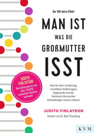 Title: Man ist, was die Großmutter isst: Was Sie über Ernährung, vererbbare Erfahrungen, Epigenetik und die Herkunft chronischer Erkrankungen wissen müssen, Author: Judith Finlayson