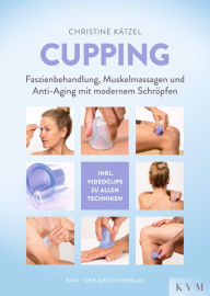 Title: Cupping: Faszienbehandlung, Muskelmassagen und Anti-Aging mit modernem Schröpfen, Author: Christine Kätzel