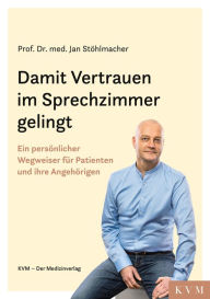 Title: Damit Vertrauen im Sprechzimmer gelingt: Ein persönlicher Wegweiser für Patienten und ihre Angehörigen, Author: Jan Stöhlmacher