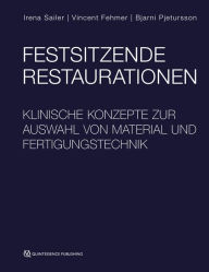 Title: Festsitzende Restaurationen: Klinische Konzepte zur Auswahl von Material und Fertigungstechnik, Author: Irena Sailer