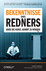 Title: Bekenntnisse eines Redners - Oder die Kunst, gehört zu werden, Author: Scott Berkun