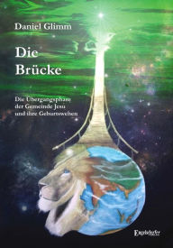 Title: Die Brücke. Die Übergangsphase der Gemeinde Jesu und ihre Geburtswehen, Author: Daniel Glimm