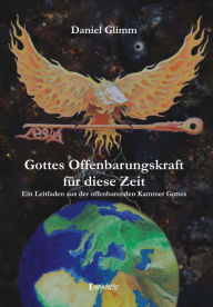 Title: Gottes Offenbarungskraft für diese Zeit. Ein Leitfaden aus der offenbarenden Kammer Gottes, Author: Daniel Glimm