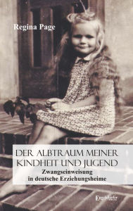 Title: Der Albtraum meiner Kindheit und Jugend - Zwangseinweisung in deutsche Erziehungsheime, Author: Regina Page