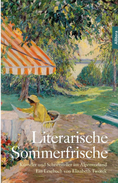 Literarische Sommerfrische: Kï¿½nstler und Schriftsteller im Alpenvorland - Ein Lesebuch