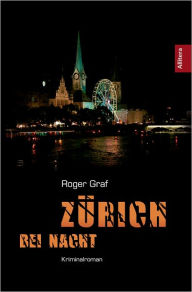 Title: Zürich bei Nacht: Kriminalroman, Author: Roger Graf