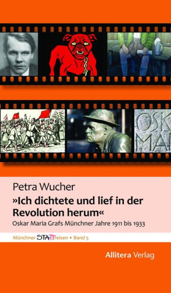 Ich dichtete und lief in der Revolution herum: Oskar Maria Grafs Münchner Jahre 1911 bis 1933 - Münchner STATTreisen Band 5