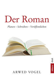 Title: Der Roman: Planen - Schreiben - Veröffentlichen, Author: Arwed Vogel