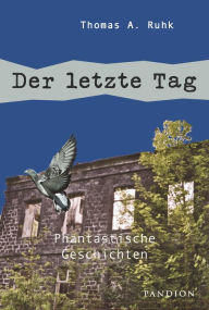 Title: Der letzte Tag: Phantastische Geschichten, Author: Thomas A. Ruhk
