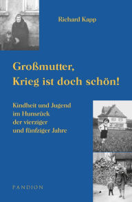 Title: Großmutter, Krieg ist doch schön! Kindheit und Jugend im Hunsrück der vierziger und fünfziger Jahre, Author: Richard Kapp