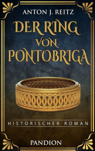 Title: Der Ring von Pontobriga: Historischer Roman, Author: Anton J. Reitz