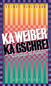 Title: Ka Weiber, ka Gschrei (eBook): Song-Klassiker auf fränkisch, Author: Helmut Haberkamm