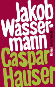 Title: Caspar Hauser oder die Trägheit des Herzens (eBook), Author: Jakob Wassermann