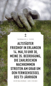 Title: Altstädter Friedhof in Erlangen, 14. Mai, 10 Uhr 30, meine 35. Beerdigung, die zahlreichen Nachkommen streiten am Grab um den Fernsehsessel des 73-Jährigen (eBook), Author: Theobald Fuchs