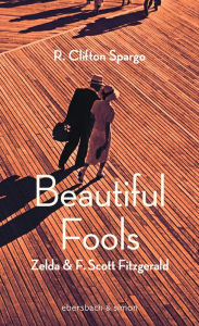 Title: Beautiful Fools: Zelda und F. Scott Fitzgerald. Roman, Author: R. Clifton Spargo