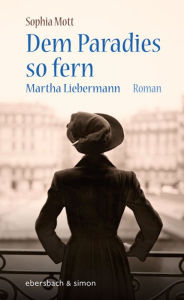 Title: Dem Paradies so fern. Martha Liebermann: Roman, Author: Sophia Mott