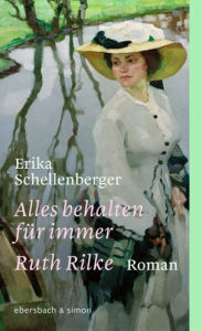 Title: Alles behalten für immer. Ruth Rilke: Roman, Author: Erika Schellenberger