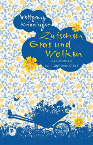 Title: Zwischen Gras und Wolken: Geschichten vom täglichen Glück, Author: Wolfgang Krinninger