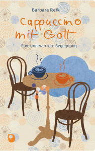 Title: Cappuccino mit Gott: Eine unerwartete Begegnung, Author: Barbara Reik