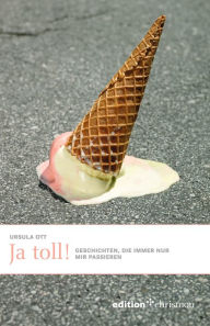 Title: Ja, toll!: Geschichten, die nur mir passieren, Author: Ursula Ott