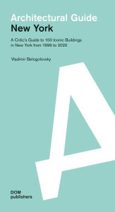 Title: New York: Architectural Guide: A Critic's Guide to 100 Iconic Buildings in New York from 1999 to 2020, Author: Vladimir Belogolovsky