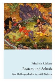 Title: Rostam und Sohrab: Eine Heldengeschichte in zwölf Büchern - Neuausgabe, Author: Friedrich Rückert