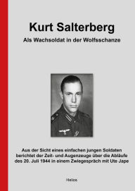 Title: Kurt Salterberg - Als Wachsoldat in der Wolfsschanze: Aus der Sicht eines einfachen jungen Soldaten berichtet der Zeit- und Augenzeuge über die Abläufe des 20. Juli 1944 in einem Zwiegespräch mit Ute Jape, Author: Kurt Salterberg