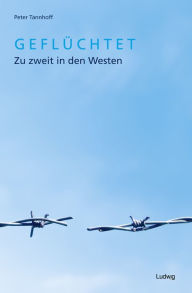 Title: Geflüchtet. Zu zweit in den Westen., Author: Peter Tannhoff