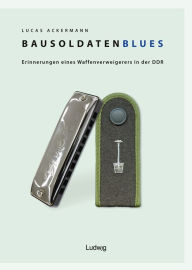 Title: Bausoldaten-Blues: Erinnerungen eines Waffenverweigerers in der DDR, Author: Lucas Ackermann