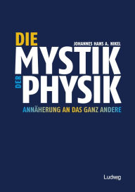 Title: Die Mystik der Physik: Annäherung an das ganz Andere, Author: Johannes Hans A. Nikel