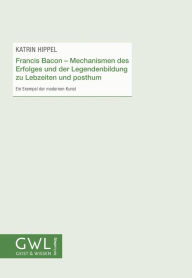 Title: Francis Bacon - Mechanismen des Erfolges und der Legendenbildung zu Lebzeiten und posthum: Ein Exempel der modernen Kunst, Author: Katrin Hippel