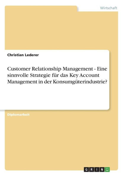 Customer Relationship Management - Eine sinnvolle Strategie fï¿½r das Key Account Management in der Konsumgï¿½terindustrie?