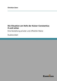Title: Die Situation am Hofe der Kaiser Constantius II und Julian: Eine Darstellung privater und offizieller Ebene, Author: Christian Zwer