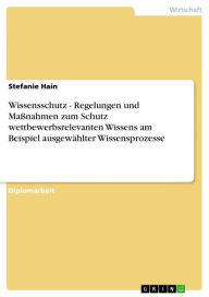 Title: Wissensschutz - Regelungen und Maßnahmen zum Schutz wettbewerbsrelevanten Wissens am Beispiel ausgewählter Wissensprozesse, Author: Stefanie Hain