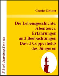 Title: Die Lebensgeschichte, Abenteuer, Erfahrungen und Beobachtungen David Copperfields des Jüngeren, Author: Charles Dickens