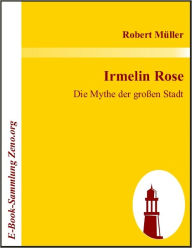 Title: Irmelin Rose: Die Mythe der großen Stadt, Author: Robert Müller